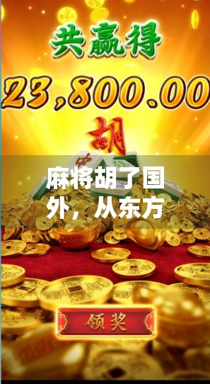 麻将胡了国外，从东方牌桌到全球狂欢，一张牌如何掀起文化风暴？