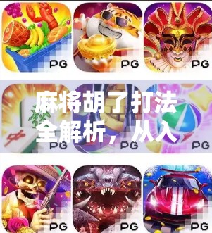 麻将胡了打法全解析，从入门到精通，教你玩转这场中国人的智慧游戏！