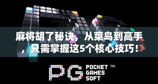 麻将胡了秘诀，从菜鸟到高手，只需掌握这5个核心技巧！