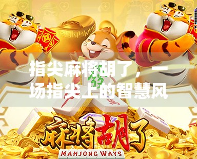 指尖麻将胡了，一场指尖上的智慧风暴，如何让传统游戏在数字时代焕发新生？