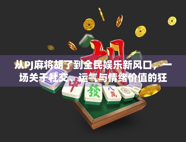 从PJ麻将胡了到全民娱乐新风口，一场关于社交、运气与情绪价值的狂欢