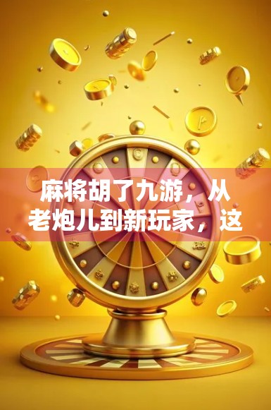 麻将胡了九游，从老炮儿到新玩家，这场全民游戏的破圈之路
