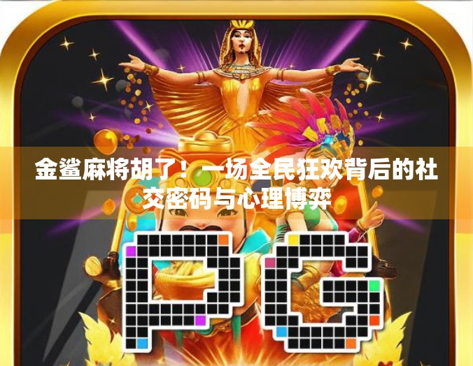 金鲨麻将胡了！一场全民狂欢背后的社交密码与心理博弈