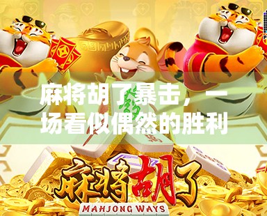 麻将胡了暴击，一场看似偶然的胜利，藏着你没看懂的底层逻辑