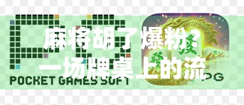 麻将胡了爆粉？一场牌桌上的流量密码如何被普通人玩成现象级爆款！