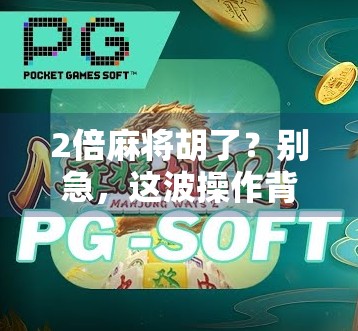 2倍麻将胡了？别急，这波操作背后藏着你没看懂的财富密码！