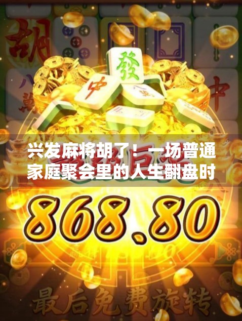 兴发麻将胡了！一场普通家庭聚会里的人生翻盘时刻