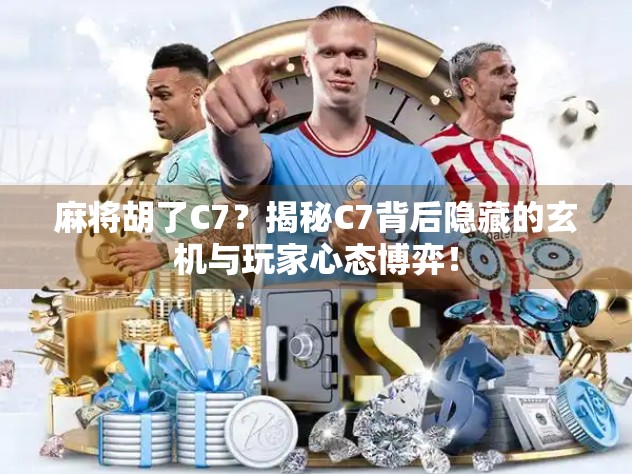 麻将胡了C7?揭秘C7背后隐藏的玄机与玩家心态博弈! 麻将胡了C7?揭秘C7背后隐藏的玄机与玩家心态博弈!