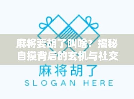 麻将要胡了叫啥？揭秘自摸背后的玄机与社交密码！