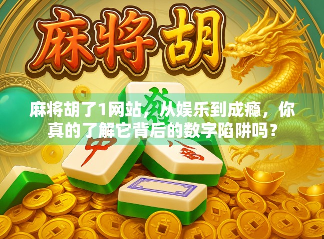 麻将胡了1网站，从娱乐到成瘾，你真的了解它背后的数字陷阱吗？