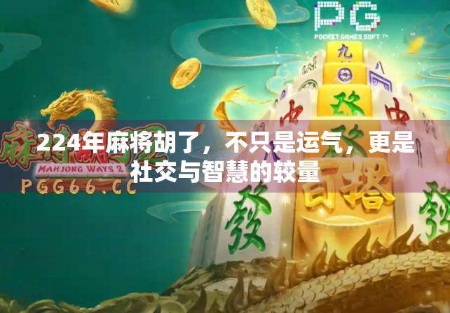 224年麻将胡了，不只是运气，更是社交与智慧的较量