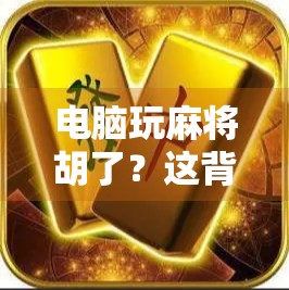 电脑玩麻将胡了？这背后藏着的不只是运气，还有你的数字命理！