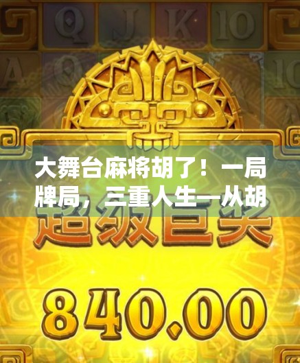 大舞台麻将胡了！一局牌局，三重人生—从胡牌看普通人如何逆袭命运