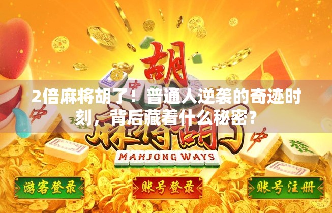 2倍麻将胡了！普通人逆袭的奇迹时刻，背后藏着什么秘密？