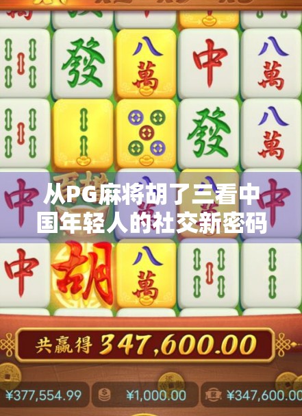 从PG麻将胡了三看中国年轻人的社交新密码，游戏不只是娱乐，更是情绪出口