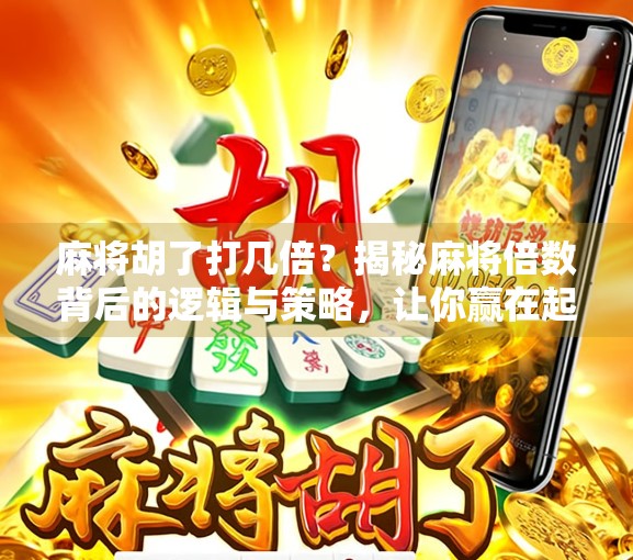 麻将胡了打几倍？揭秘麻将倍数背后的逻辑与策略，让你赢在起跑线！