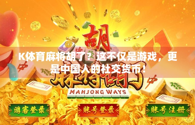 K体育麻将胡了？这不仅是游戏，更是中国人的社交货币！