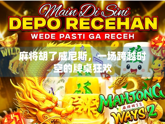 麻将胡了威尼斯，一场跨越时空的牌桌狂欢