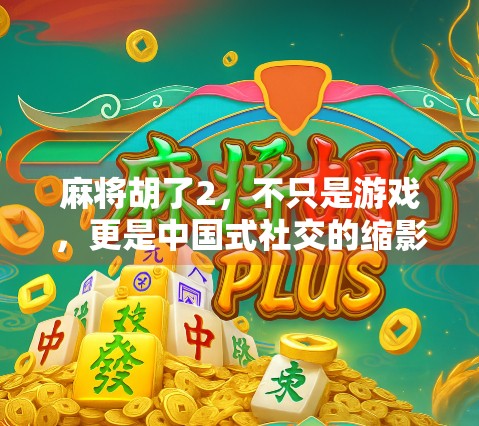麻将胡了2，不只是游戏，更是中国式社交的缩影