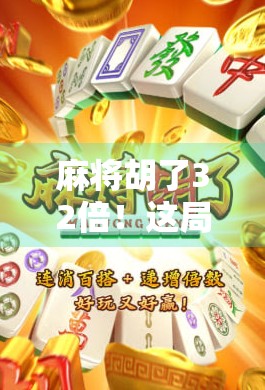 麻将胡了32倍！这局牌，让我重新认识运气和策略的博弈