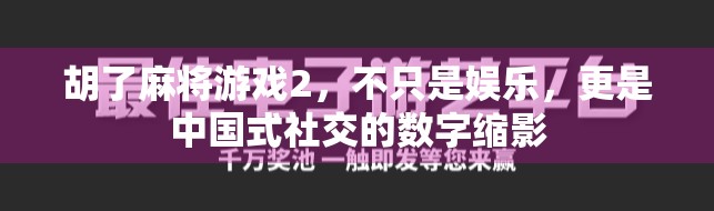 胡了麻将游戏2，不只是娱乐，更是中国式社交的数字缩影