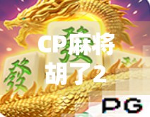 CP麻将胡了2，不只是游戏，更是情感的连庄时刻！