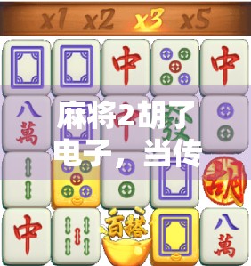 麻将2胡了电子，当传统游戏遇上数字浪潮，年轻人为何爱上了虚拟牌局？