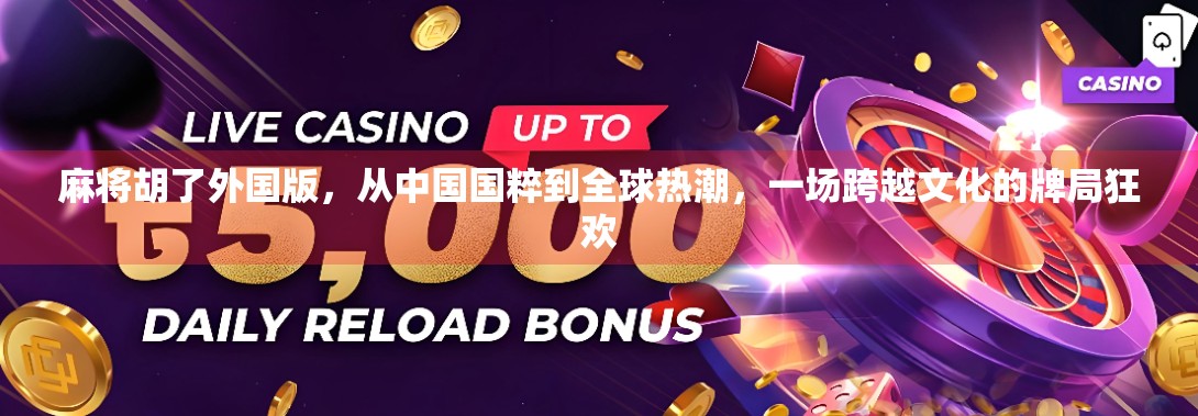 麻将胡了外国版，从中国国粹到全球热潮，一场跨越文化的牌局狂欢