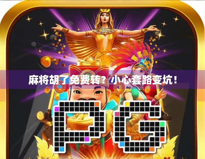 麻将胡了免费转？小心套路变坑！