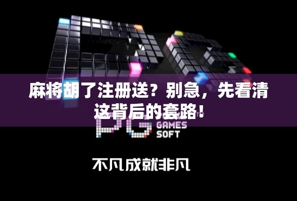 麻将胡了注册送？别急，先看清这背后的套路！