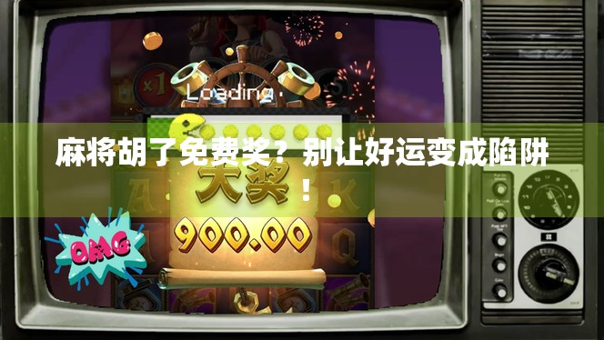 麻将胡了免费奖？别让好运变成陷阱！