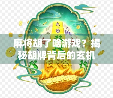 麻将胡了啥游戏？揭秘胡牌背后的玄机与人生智慧