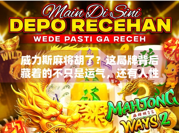 威力斯麻将胡了？这局牌背后藏着的不只是运气，还有人性的博弈！