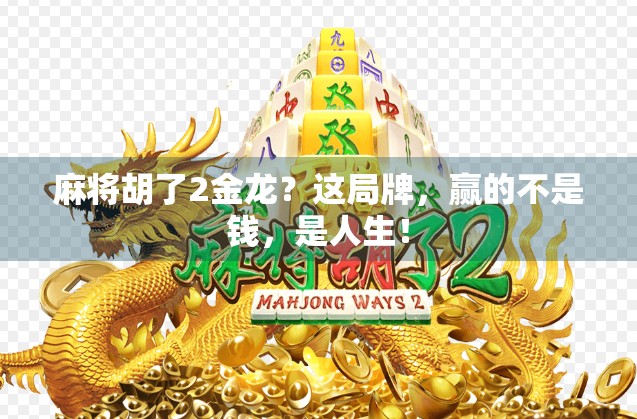 麻将胡了2金龙？这局牌，赢的不是钱，是人生！