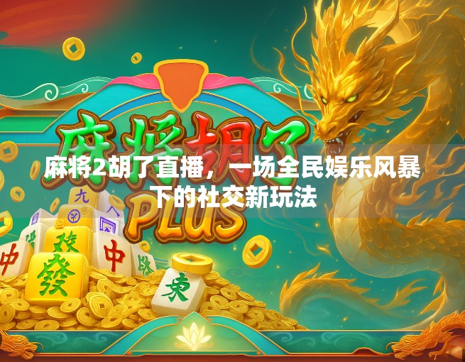 麻将2胡了直播，一场全民娱乐风暴下的社交新玩法