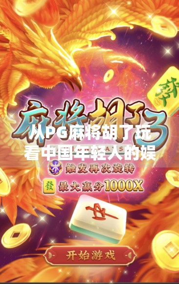 从PG麻将胡了玩看中国年轻人的娱乐新生态，休闲社交与数字沉浸的奇妙融合