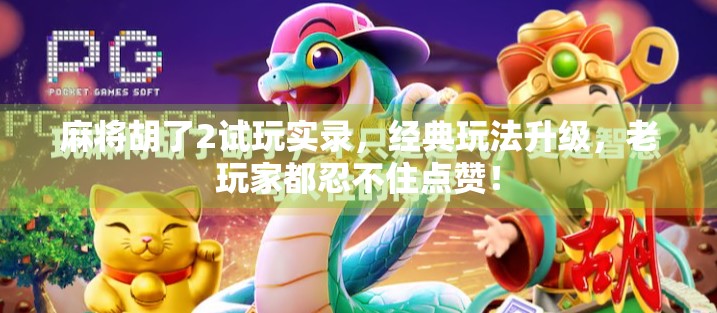 麻将胡了2试玩实录，经典玩法升级，老玩家都忍不住点赞！