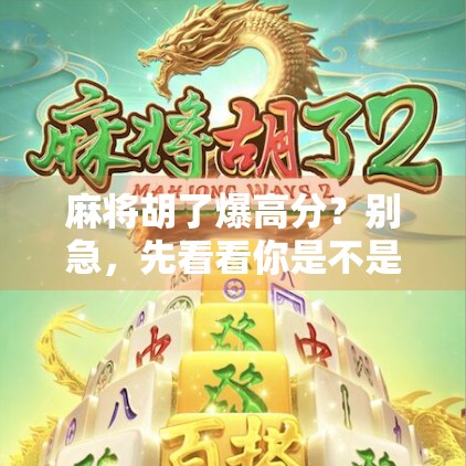 麻将胡了爆高分？别急，先看看你是不是踩了这5个高分陷阱！