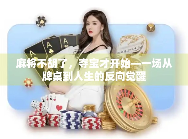 麻将不胡了，夺宝才开始—一场从牌桌到人生的反向觉醒