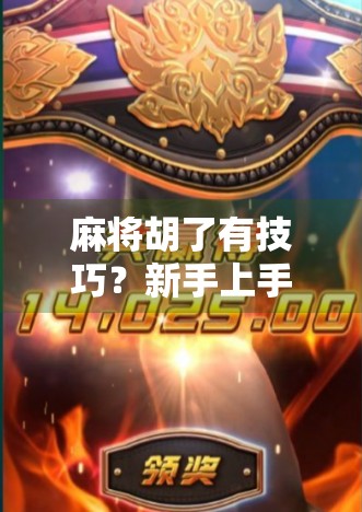 麻将胡了有技巧？新手上手必看的5大实战秘籍，轻松从菜鸟变牌神！