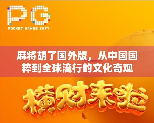 麻将胡了国外版，从中国国粹到全球流行的文化奇观