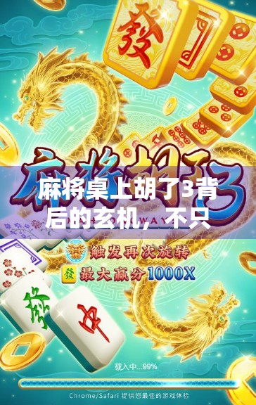 麻将桌上胡了3背后的玄机，不只是运气，更是策略与人性的博弈！