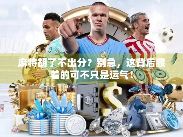 麻将胡了不出分？别急，这背后藏着的可不只是运气！