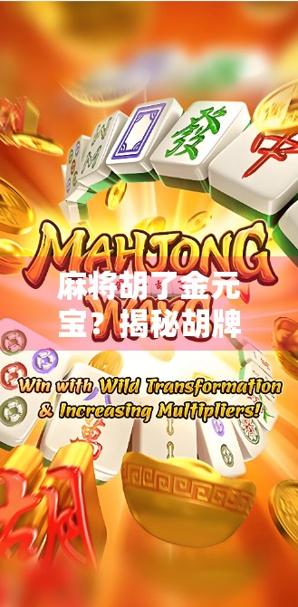 麻将胡了金元宝？揭秘胡牌即发财背后的玄机与人生哲理！