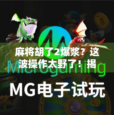 麻将胡了2爆浆？这波操作太野了！揭秘背后的心理博弈与社交密码