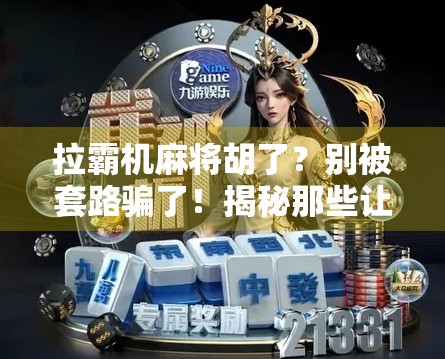 拉霸机麻将胡了？别被套路骗了！揭秘那些让你上瘾的快乐陷阱