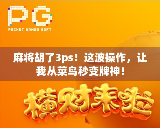 麻将胡了3ps！这波操作，让我从菜鸟秒变牌神！