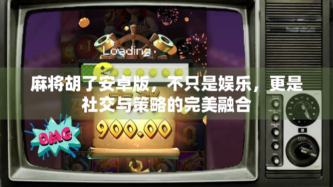 麻将胡了安卓版，不只是娱乐，更是社交与策略的完美融合