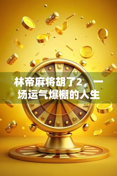 林帝麻将胡了2，一场运气爆棚的人生隐喻，你敢信吗？