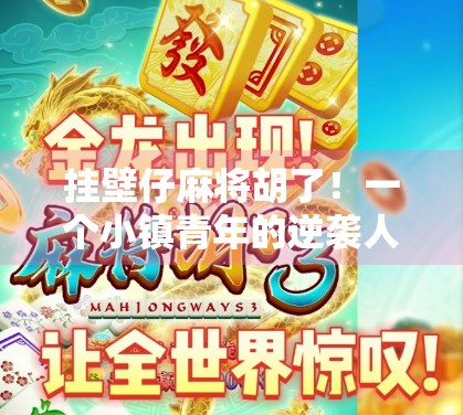 挂壁仔麻将胡了！一个小镇青年的逆袭人生，从倒霉蛋到牌桌王者的10年蜕变